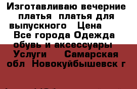 Изготавливаю вечерние платья, платья для выпускного › Цена ­ 1 - Все города Одежда, обувь и аксессуары » Услуги   . Самарская обл.,Новокуйбышевск г.